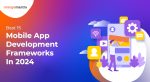 15 Best Mobile App Development Frameworks To Watch In 2024